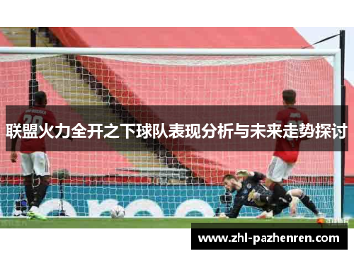 联盟火力全开之下球队表现分析与未来走势探讨 联盟火力全开之下球队表现分析与未来走势探讨