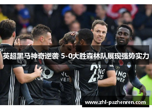 英超黑马神奇逆袭 5-0大胜森林队展现强势实力 英超黑马神奇逆袭 5-0大胜森林队展现强势实力