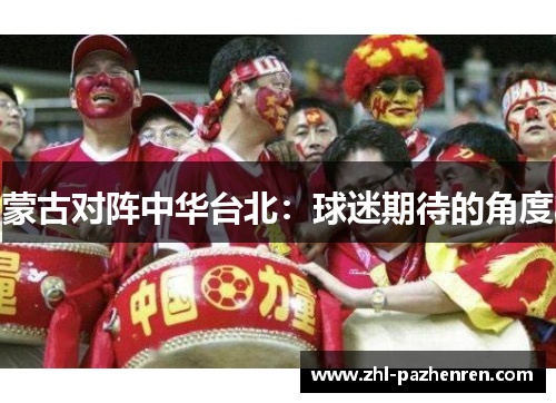 蒙古对阵中华台北:球迷期待的角度 蒙古对阵中华台北:球迷期待的角度