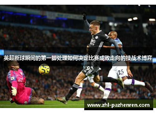 英超断球瞬间的第一脚处理如何决定比赛成败走向的技战术博弈
