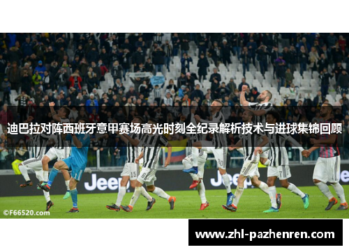 迪巴拉对阵西班牙意甲赛场高光时刻全纪录解析技术与进球集锦回顾 迪巴拉对阵西班牙意甲赛场高光时刻全纪录解析技术与进球集锦回顾