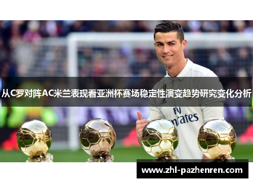 从C罗对阵AC米兰表现看亚洲杯赛场稳定性演变趋势研究变化分析