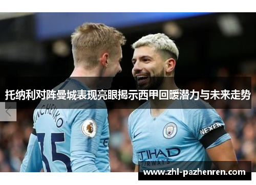 托纳利对阵曼城表现亮眼揭示西甲回暖潜力与未来走势 托纳利对阵曼城表现亮眼揭示西甲回暖潜力与未来走势