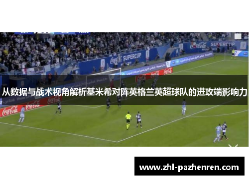 从数据与战术视角解析基米希对阵英格兰英超球队的进攻端影响力