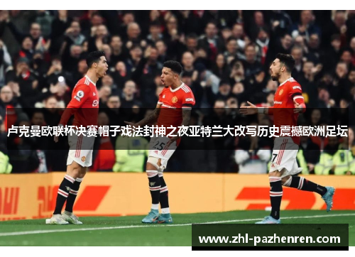 卢克曼欧联杯决赛帽子戏法封神之夜亚特兰大改写历史震撼欧洲足坛 卢克曼欧联杯决赛帽子戏法封神之夜亚特兰大改写历史震撼欧洲足坛