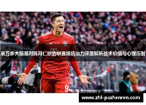 莱万多夫斯基对阵拜仁欧协联赛场统治力深度解析战术价值与心理压制