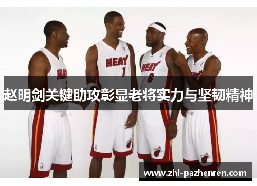 赵明剑关键助攻彰显老将实力与坚韧精神
