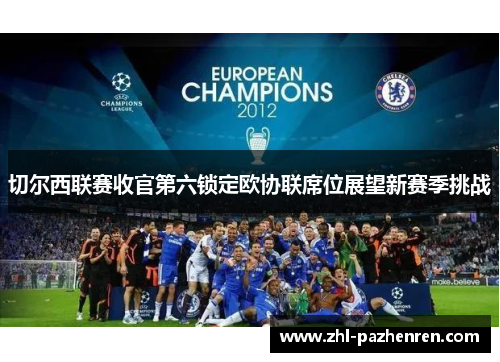 切尔西联赛收官第六锁定欧协联席位展望新赛季挑战 切尔西联赛收官第六锁定欧协联席位展望新赛季挑战
