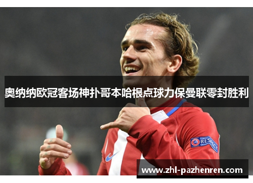 奥纳纳欧冠客场神扑哥本哈根点球力保曼联零封胜利