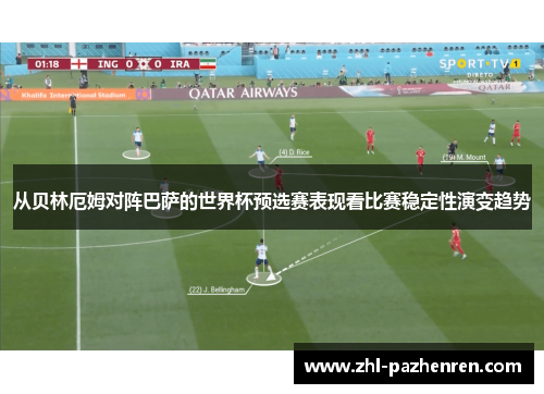 从贝林厄姆对阵巴萨的世界杯预选赛表现看比赛稳定性演变趋势