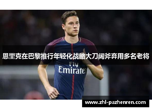 恩里克在巴黎推行年轻化战略大刀阔斧弃用多名老将
