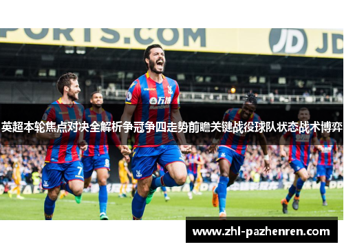 英超本轮焦点对决全解析争冠争四走势前瞻关键战役球队状态战术博弈
