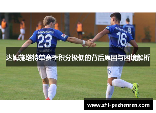 达姆施塔特单赛季积分极低的背后原因与困境解析 达姆施塔特单赛季积分极低的背后原因与困境解析