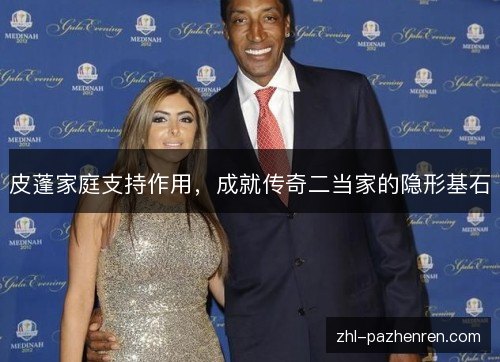 皮蓬家庭支持作用,成就传奇二当家的隐形基石 皮蓬家庭支持作用,成就传奇二当家的隐形基石