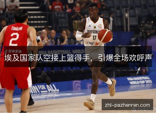 埃及国家队空接上篮得手,引爆全场欢呼声 埃及国家队空接上篮得手,引爆全场欢呼声