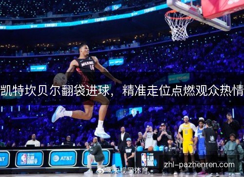 凯特坎贝尔翻袋进球,精准走位点燃观众热情 凯特坎贝尔翻袋进球,精准走位点燃观众热情