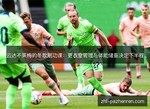 云达不莱梅的冬歇期功课:更衣室管理与体能储备决定下半程 云达不莱梅的冬歇期功课:更衣室管理与体能储备决定下半程